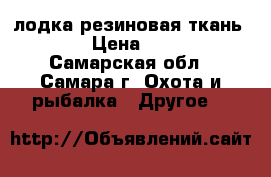 лодка резиновая ткань 1000 › Цена ­ 5 500 - Самарская обл., Самара г. Охота и рыбалка » Другое   